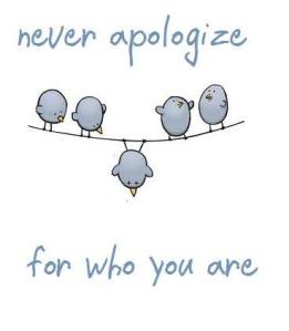 Never apologize for who you are!