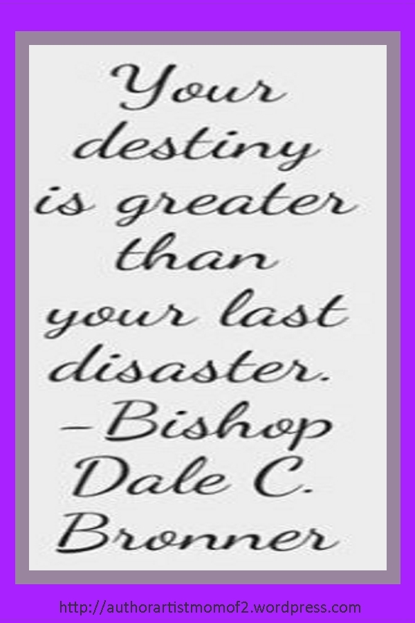 Your Destiny is Greater than your last Disaster!